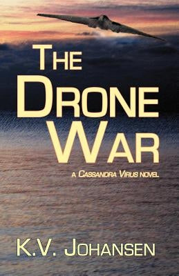 The Drone War: A Cassandra Virus Novel by Johansen, K. V.