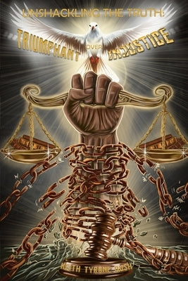 Unshackling The Truth: Triumphant Over Injustice by Keith Tyrone Bush