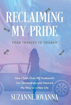 Reclaiming My Pride: From Tragedy to Triumph. How I Took over My Husband's Car Dealerships and Steered My Way to a New Life by Iovanna, Suzanne
