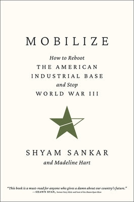 Mobilize: How to Reboot the American Industrial Base and Stop World War III by Sankar, Shyam