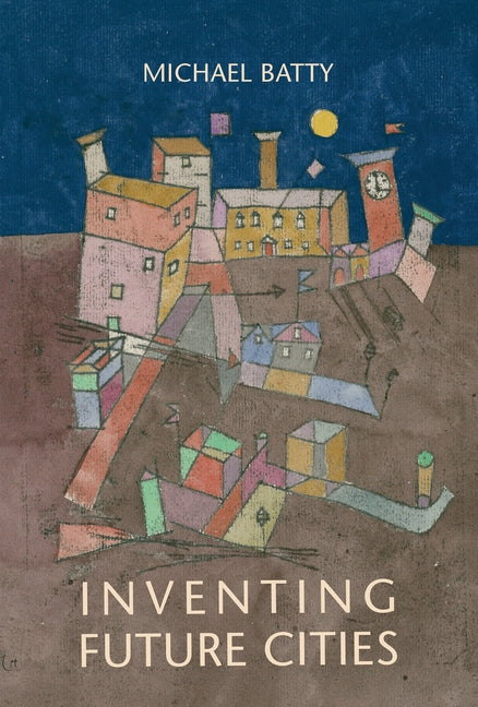 Inventing Future Cities by Batty, Michael