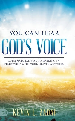 You Can Hear God's Voice: Supernatural Keys to Walking in Fellowship with Your Heavenly Father by Zadai, Kevin