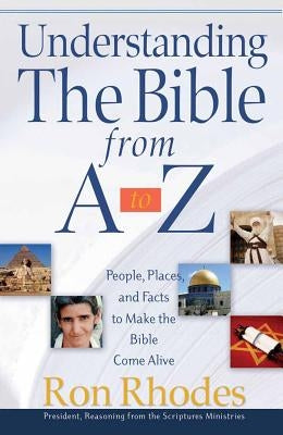 Understanding the Bible from A to Z: People, Places, and Facts to Make the Bible Come Alive by Rhodes, Ron