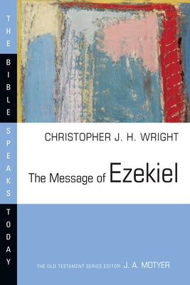 The Message of Ezekiel: A New Heart and a New Spirit by Wright, Christopher J. H.