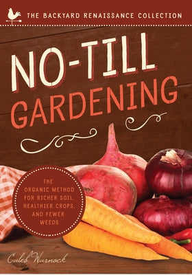 No-Till Gardening: The Organic Method for Richer Soil, Healthier Crops, and Fewer Weeds by Warnock, Caleb