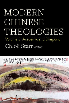 Modern Chinese Theologies: Volume 3: Academic and Diasporic by Starr, Chlo&#195;&#171;