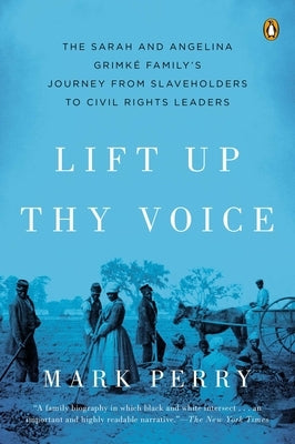 Lift Up Thy Voice: The Sarah and Angelina Grimk Family s Journey from Slaveholders to Civil Rights Leaders by Perry, Mark