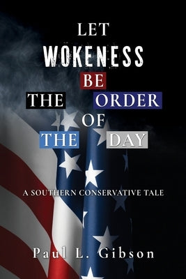 Let Wokeness Be the Order of the Day: A Southern Conservative Tale by Gibson, Paul L.