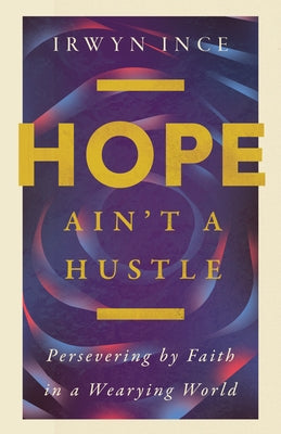 Hope Ain't a Hustle: Persevering by Faith in a Wearying World by Ince Jr, Irwyn L.