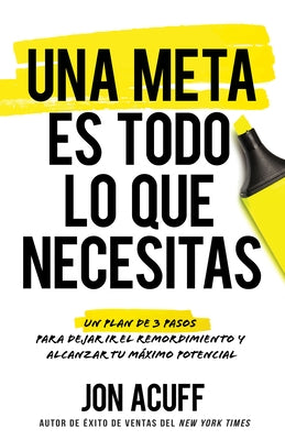 Una Meta Es Todo Lo Que Necesitas: Un Plan de 3 Pasos Para Dejar IR El Remordimiento Y Alcanzar Tu Máximo Potencial by Acuff, Jon