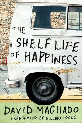 The Shelf Life of Happiness by Machado, David