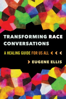 Transforming Race Conversations: A Healing Guide for Us All by Ellis, Eugene