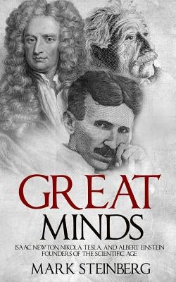 Great Minds: Isaac Newton, Nikola Tesla, and Albert Einstein Founders of the Scientific Age by Steinberg, Mark