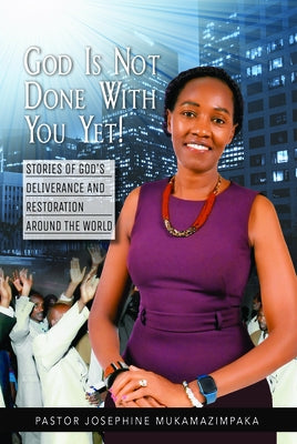 God Is Not Done with You Yet!: Stories of God's Deliverance and Restoration Around the World by Mukamazimpaka, Josephine