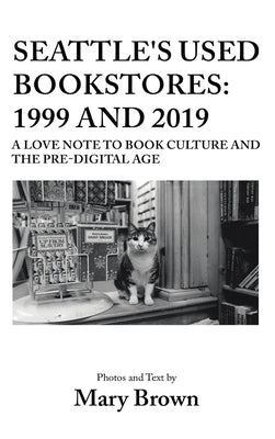 Seattle's Used Bookstores - 1999 and 2019: A Love Note to Book Culture and the Pre-Digital Age by Brown, Mary