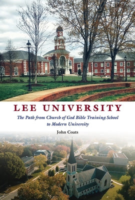 Lee University: The Path from Church of God Bible Training School to Modern University by Coats, John D.