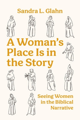 A Woman's Place Is in the Story: Seeing Women in the Biblical Narrative by Glahn, Sandra L.
