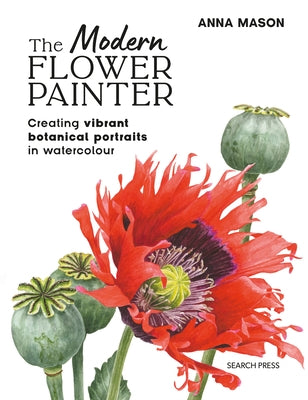The Modern Flower Painter: Creating Vibrant Botanical Portraits in Watercolour by Mason, Anna