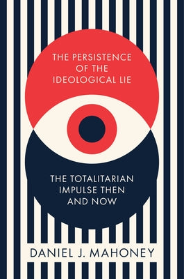 The Persistence of the Ideological Lie: The Totalitarian Impulse Then and Now by Mahoney, Daniel J.