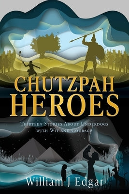 Chutzpah Heroes: Thirteen Stories About Underdogs with Wit and Courage by Edgar, William J.
