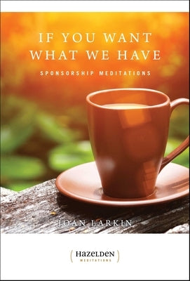 If You Want What We Have: Sponsorship Meditations by Larkin, Joan