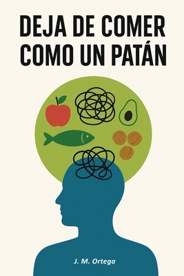 Deja de comer como un patán: Alimentación consciente con comida real para desinflamar el cuerpo, reducir la inflamación crónica y transformar tu salud by Ortega, J. M.