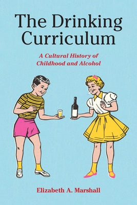 The Drinking Curriculum: A Cultural History of Childhood and Alcohol by Marshall, Elizabeth