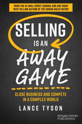 Selling Is an Away Game: Close Business and Compete in a Complex World by Tyson, Lance