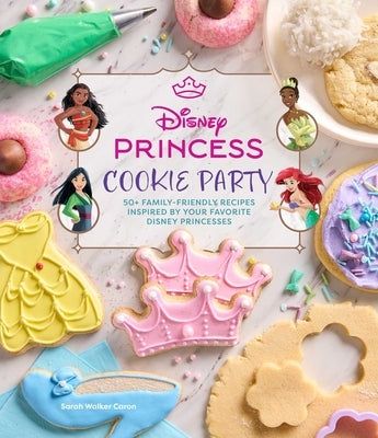 Disney Princess Cookie Party: 50+ Family-Friendly Recipes Inspired by Your Favorite Disney Princesses by Walker Caron, Sarah