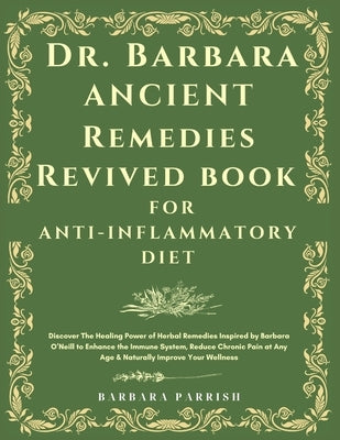 Dr. Barbara Ancient Remedies Revived Book for Anti-Inflammatory Diet: Discover The Healing Power of Herbal Remedies Inspired by Barbara O'Neill to Enh by Parrish, Barbara