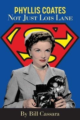 Phyllis Coates: Not Just Lois Lane by Cassara, Bill