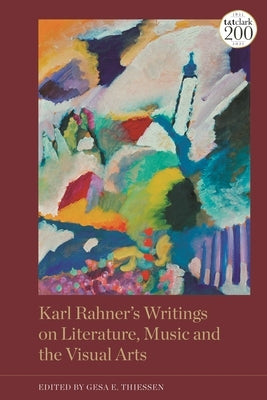Karl Rahner's Writings on Literature, Music and the Visual Arts by Thiessen, Gesa Elsbeth