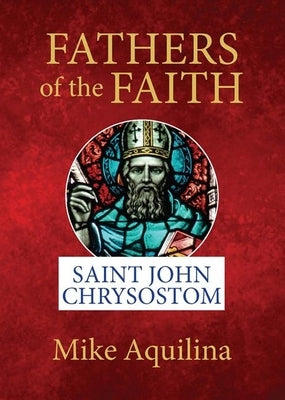 Fathers of the Faith: Saint John Chrysostom by Aquilina, Mike