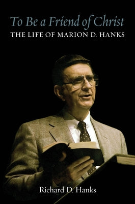 To Be a Friend of Christ: The Life of Marion D. Hanks by Hanks, Richard D.