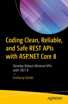 Coding Clean, Reliable, and Safe Rest APIs with ASP.NET Core 8: Develop Robust Minimal APIs with .Net 8 by Giretti, Anthony