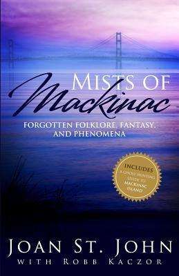 Mists of Mackinac: Forgotten Folklore, Fantasy and Phenomena by Kaczor, Robb