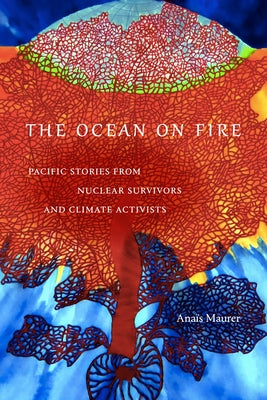 The Ocean on Fire: Pacific Stories from Nuclear Survivors and Climate Activists by Maurer, Ana&#239;s