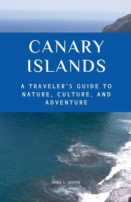 Canary Islands A Traveler's Guide to Nature, Culture, and Adventure by Vesper, Anna S.