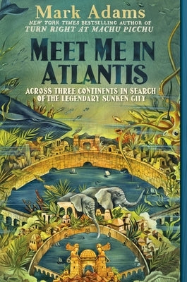 Meet Me in Atlantis: Across Three Continents in Search of the Legendary Sunken City by Adams, Mark