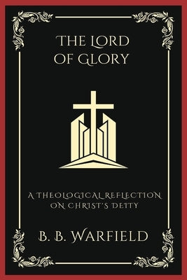 The Lord of Glory: A Theological Reflection on Christ's Deity (Grapevine Press) by Warfield, B. B.