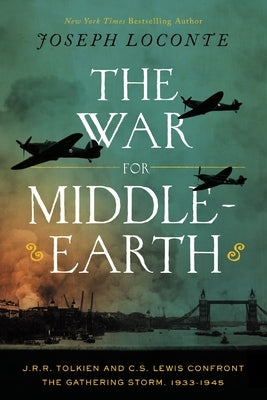 The War for Middle-Earth: J.R.R. Tolkien and C.S. Lewis Confront the Gathering Storm, 1933-1945 by Loconte, Joseph