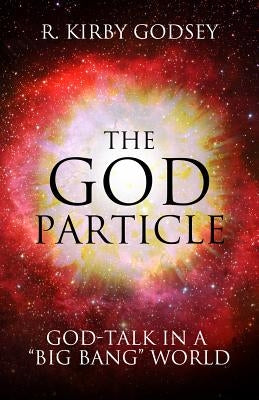 The God Particle: God-Talk in a "Big Bang" World by Godsey, R. Kirby