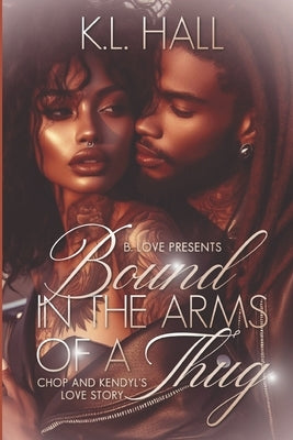 Bound in the Arms of a Thug: Chop & Kendyl's Love Story by Hall, K. L.