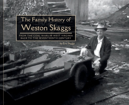 The Family History of Weston Skaggs: From the Coal Wars in West Virginia Back to the Seventeenth Century by Skaggs, Eric Richard
