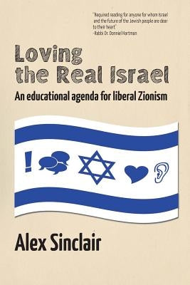 Loving the Real Israel: An Educational Agenda for Liberal Zionism by Sinclair, Alex