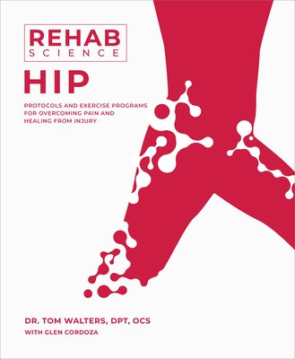 Rehab Science: Hip: Protocols and Exercise Programs for Overcoming Pain and Healing from Injury by Walters, Tom