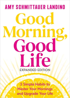 Good Morning, Good Life Expanded Edition: 5 Simple Habits to Master Your Mornings and Upgrade Your Life by Landino, Amy Schmittauer
