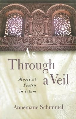 As Through A Veil: Mystical Poetry in Islam by Schimmel, Annemarie