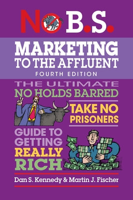 No B.S. Marketing to the Affluent: No Holds Barred, Take No Prisoners, Guide to Getting Really Rich by Kennedy, Dan S.