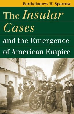 The Insular Cases and the Emergence of American Empire by Sparrow, Bartholomew H.